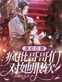 强迫臣服,疯批哥哥们对她服软