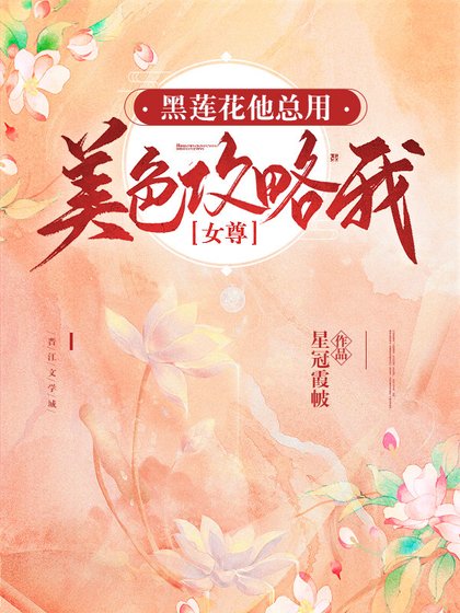 黑蓮花他總用美色攻略我［女尊］